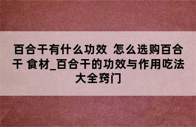 百合干有什么功效  怎么选购百合干 食材_百合干的功效与作用吃法大全窍门